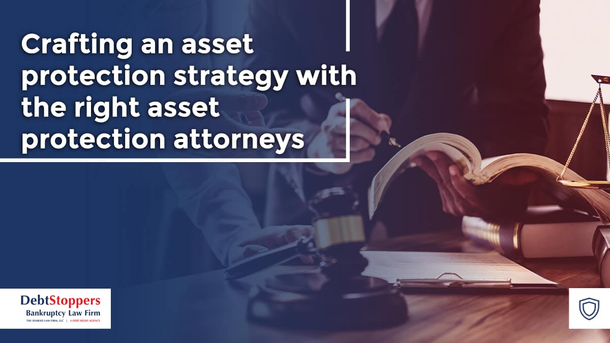 Crafting an asset protection strategy with the right asset protection attorneys